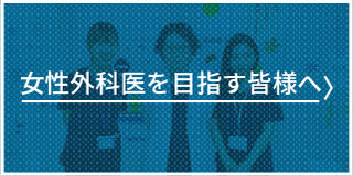 女性外科医を目指す皆様へ