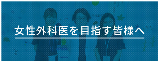 女性外科医を目指す皆様へ